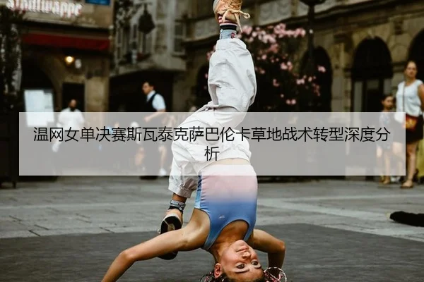 wen-wang-nv-dan-jue-sai-si-wa-tai-ke-sa-ba-lun-ka-cao-di-zhan-shu-zhuan-xing-shen-du-fen-xi-2-691.jpg